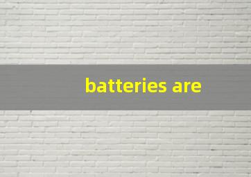 batteries are